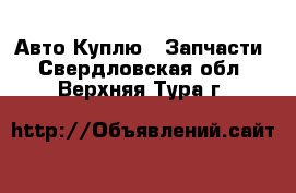 Авто Куплю - Запчасти. Свердловская обл.,Верхняя Тура г.